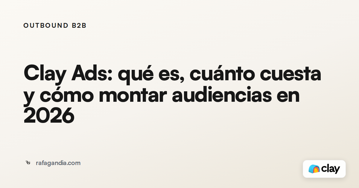 Clay Ads: qué es, cuánto cuesta y cómo montar audiencias en 2026